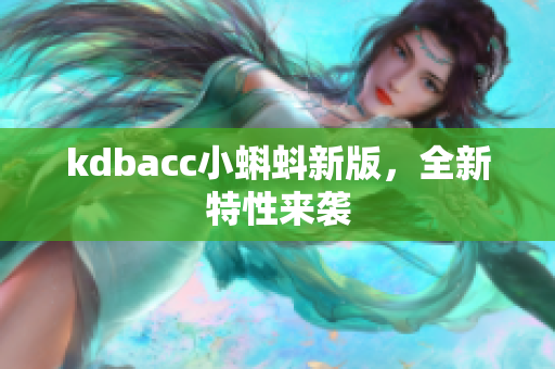kdbacc小蝌蚪新版，全新特性来袭