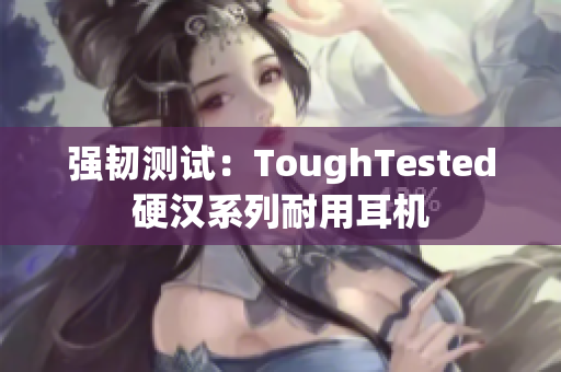 强韧测试：ToughTested硬汉系列耐用耳机