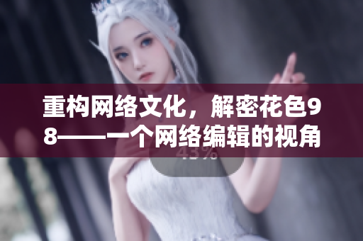 重构网络文化，解密花色98——一个网络编辑的视角