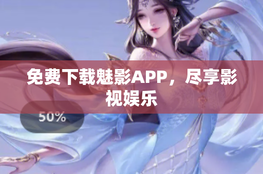 免费下载魅影APP，尽享影视娱乐