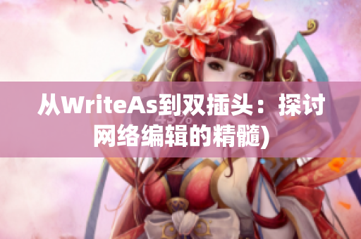 从WriteAs到双插头：探讨网络编辑的精髓)