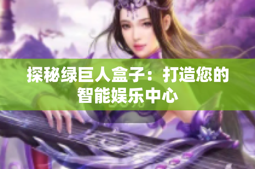 探秘绿巨人盒子：打造您的智能娱乐中心
