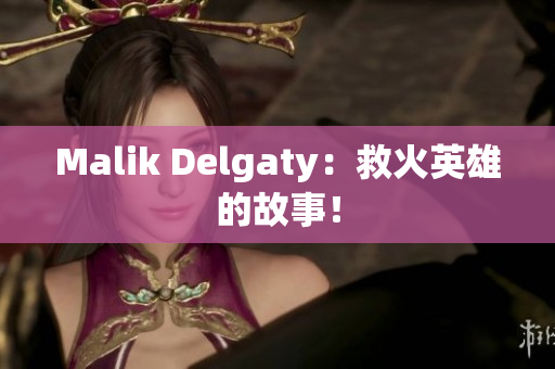 Malik Delgaty：救火英雄的故事！