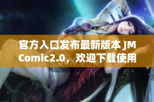 官方入口发布最新版本 JMComic2.0，欢迎下载使用！