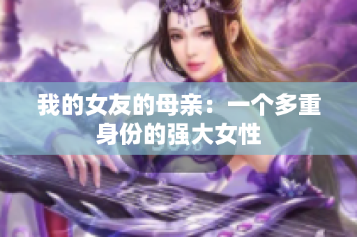 我的女友的母亲：一个多重身份的强大女性