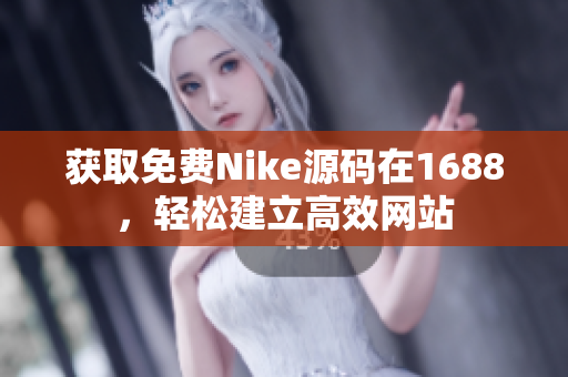 获取免费Nike源码在1688，轻松建立高效网站
