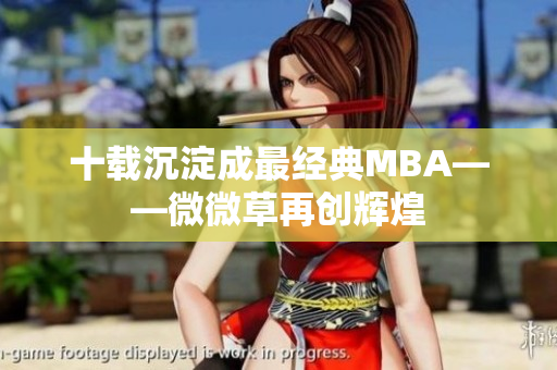 十载沉淀成最经典MBA——微微草再创辉煌