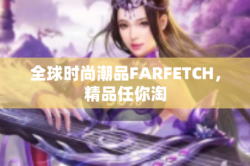 全球时尚潮品FARFETCH，精品任你淘