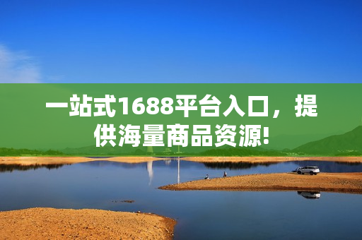 一站式1688平台入口，提供海量商品资源!