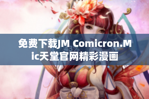 免费下载JM Comicron.Mic天堂官网精彩漫画