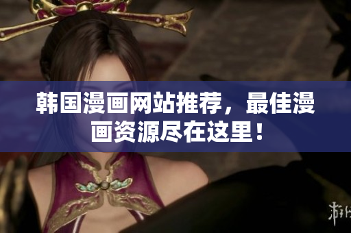 韩国漫画网站推荐，最佳漫画资源尽在这里！