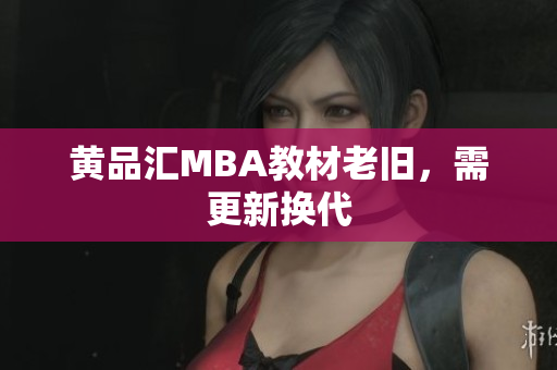 黄品汇MBA教材老旧，需更新换代