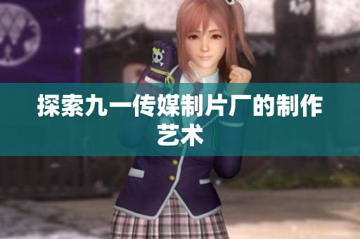 探索九一传媒制片厂的制作艺术