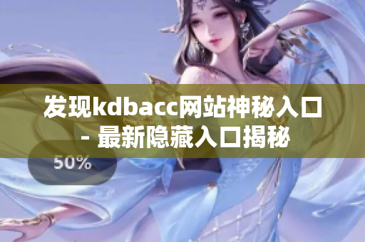 发现kdbacc网站神秘入口 - 最新隐藏入口揭秘