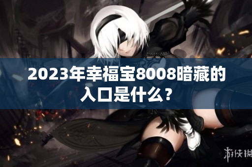 2023年幸福宝8008暗藏的入口是什么？