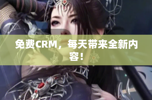 免费CRM，每天带来全新内容！