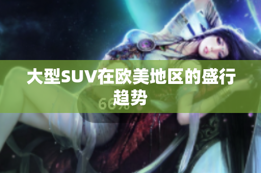 大型SUV在欧美地区的盛行趋势