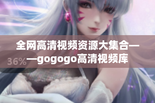 全网高清视频资源大集合——gogogo高清视频库