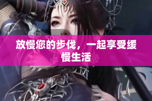 放慢您的步伐，一起享受缓慢生活