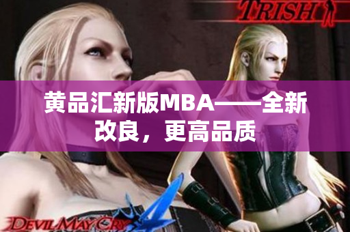 黄品汇新版MBA——全新改良，更高品质