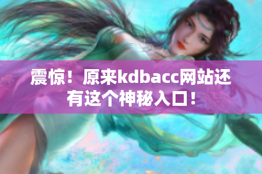 震惊！原来kdbacc网站还有这个神秘入口！