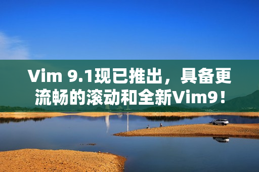 Vim 9.1现已推出，具备更流畅的滚动和全新Vim9！