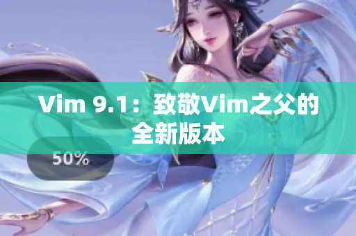 Vim 9.1：致敬Vim之父的全新版本