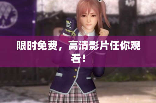 限时免费，高清影片任你观看！