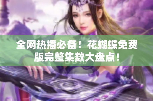 全网热播必备！花蝴蝶免费版完整集数大盘点！