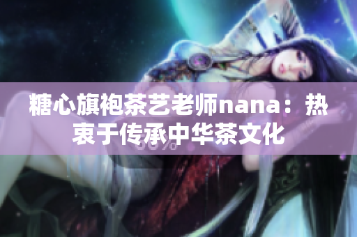 糖心旗袍茶艺老师nana：热衷于传承中华茶文化