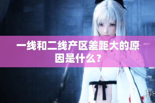 一线和二线产区差距大的原因是什么？