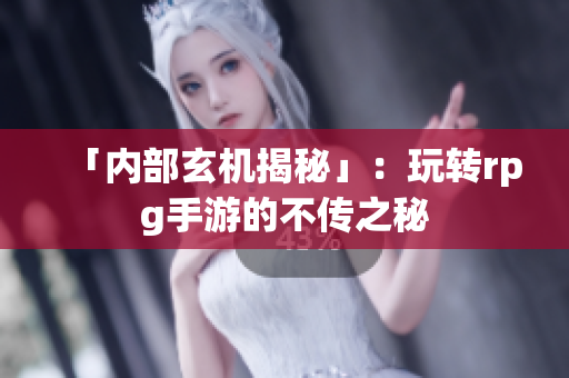 「内部玄机揭秘」：玩转rpg手游的不传之秘