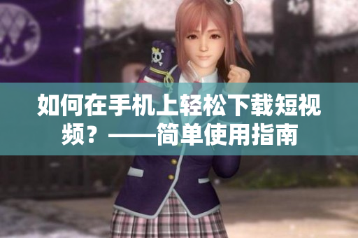 如何在手机上轻松下载短视频？——简单使用指南