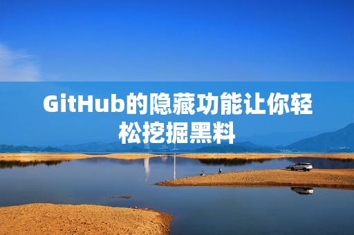 GitHub的隐藏功能让你轻松挖掘黑料