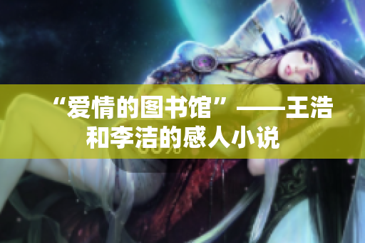 “爱情的图书馆”——王浩和李洁的感人小说