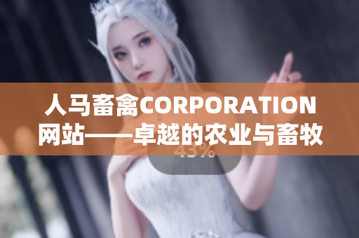 人马畜禽CORPORATION网站——卓越的农业与畜牧服务提供商