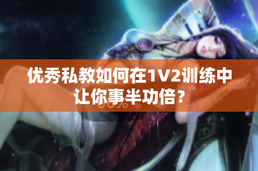 优秀私教如何在1V2训练中让你事半功倍？