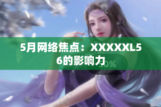5月网络焦点：XXXXXL56的影响力