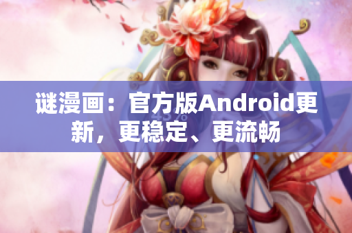 谜漫画：官方版Android更新，更稳定、更流畅