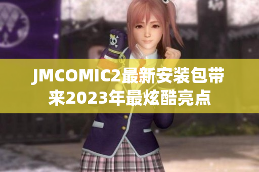 JMCOMIC2最新安装包带来2023年最炫酷亮点
