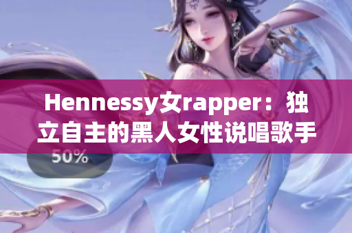Hennessy女rapper：独立自主的黑人女性说唱歌手