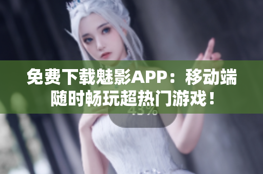 免费下载魅影APP：移动端随时畅玩超热门游戏！