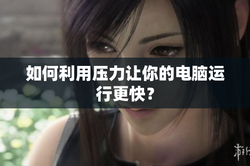 如何利用压力让你的电脑运行更快？