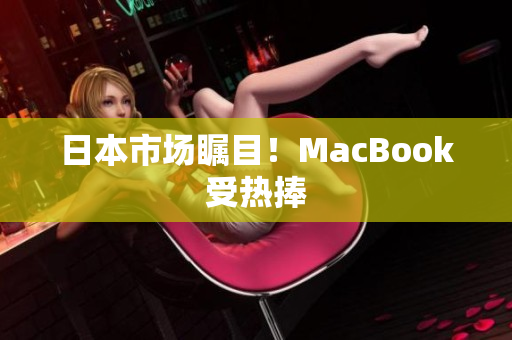 日本市场瞩目！MacBook受热捧