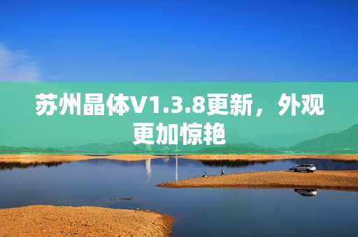 苏州晶体V1.3.8更新，外观更加惊艳