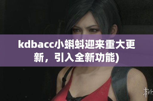 kdbacc小蝌蚪迎来重大更新，引入全新功能)
