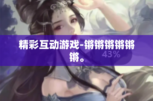 精彩互动游戏-锵锵锵锵锵锵。