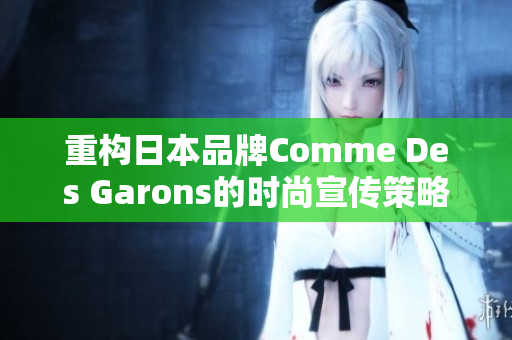 重构日本品牌Comme Des Garons的时尚宣传策略