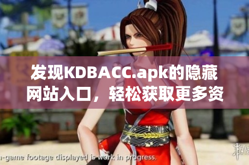 发现KDBACC.apk的隐藏网站入口，轻松获取更多资源！