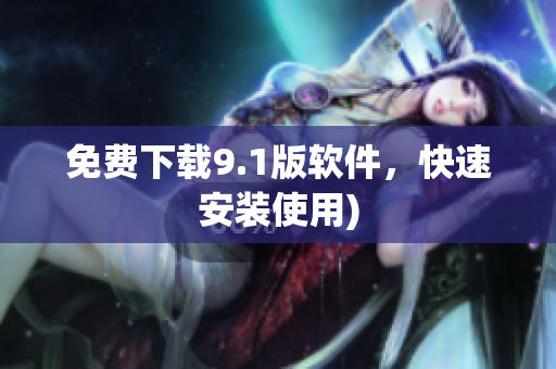 免费下载9.1版软件，快速安装使用)